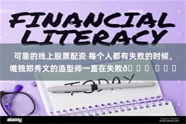 可靠的线上股票配资 每个人都有失败的时候，唯独郑秀文的造型师一直在失败😂 ​​​