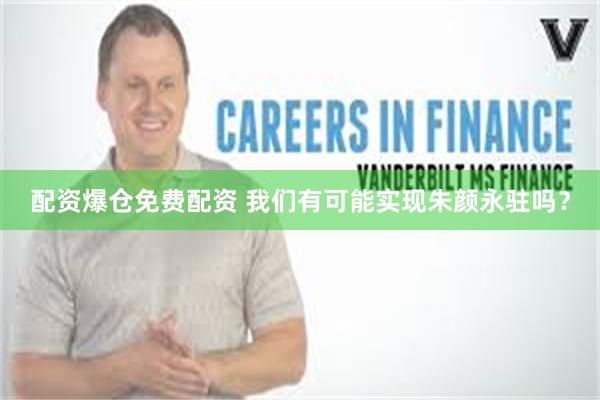配资爆仓免费配资 我们有可能实现朱颜永驻吗？