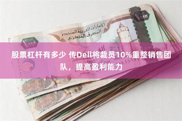 股票杠杆有多少 传Dell将裁员10%重整销售团队，提高盈利能力
