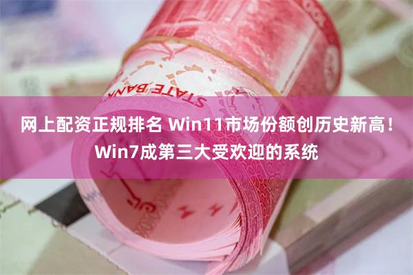 网上配资正规排名 Win11市场份额创历史新高！Win7成第三大受欢迎的系统