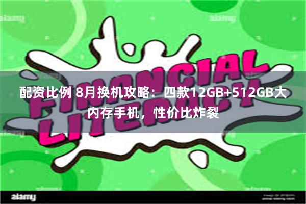 配资比例 8月换机攻略：四款12GB+512GB大内存手机，性价比炸裂