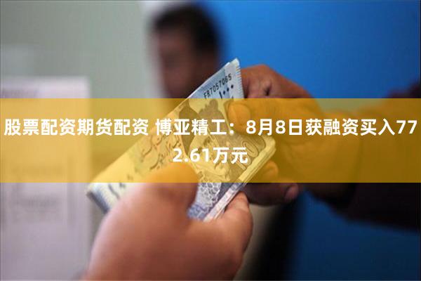 股票配资期货配资 博亚精工：8月8日获融资买入772.61万元
