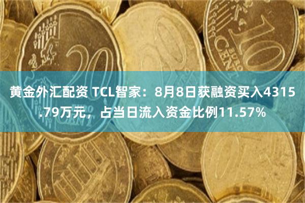 黄金外汇配资 TCL智家：8月8日获融资买入4315.79万元，占当日流入资金比例11.57%