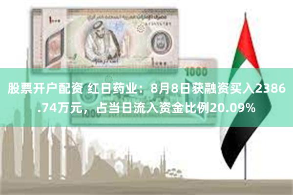 股票开户配资 红日药业：8月8日获融资买入2386.74万元，占当日流入资金比例20.09%