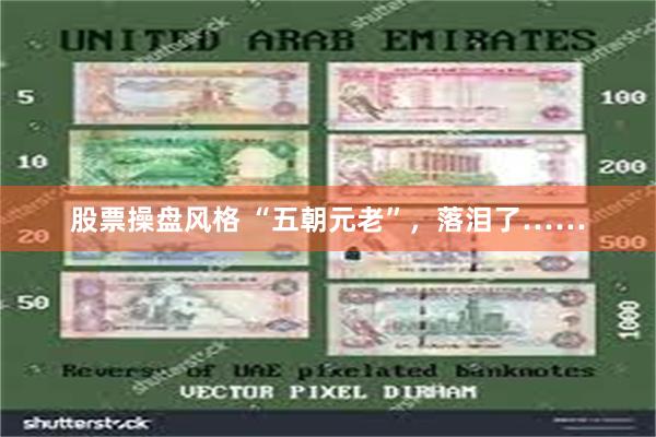 股票操盘风格 “五朝元老”，落泪了……