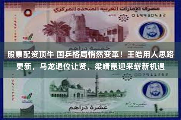 股票配资顶牛 国乒格局悄然变革！王皓用人思路更新，马龙退位让贤，梁靖崑迎来崭新机遇