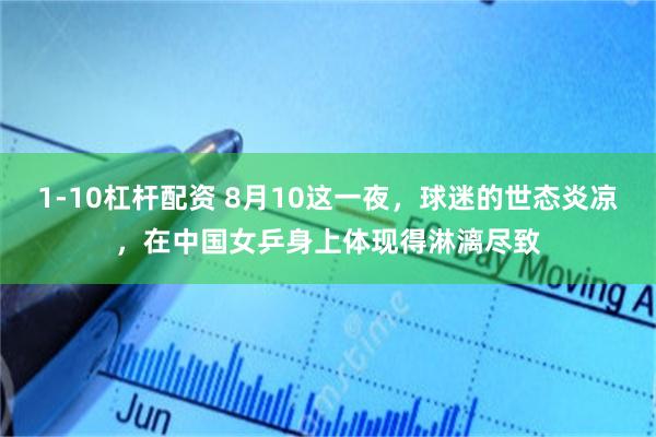 1-10杠杆配资 8月10这一夜，球迷的世态炎凉，在中国女乒身上体现得淋漓尽致