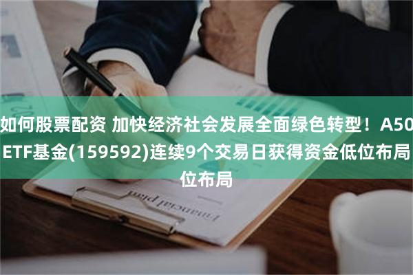如何股票配资 加快经济社会发展全面绿色转型！A50ETF基金(159592)连续9个交易日获得资金低位布局