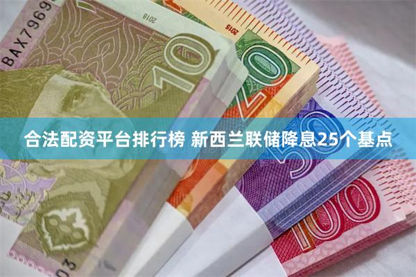 合法配资平台排行榜 新西兰联储降息25个基点