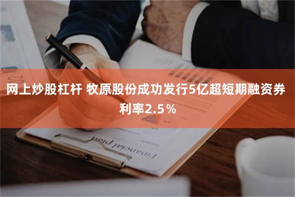网上炒股杠杆 牧原股份成功发行5亿超短期融资券 利率2.5％