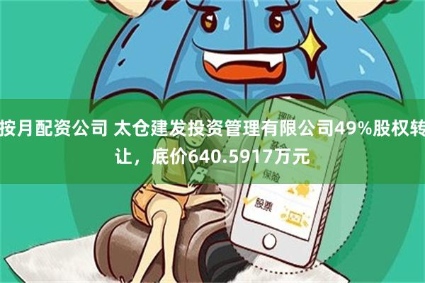 按月配资公司 太仓建发投资管理有限公司49%股权转让，底价640.5917万元
