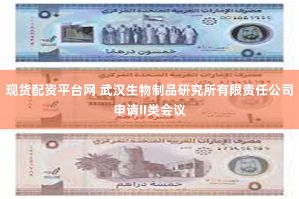 现货配资平台网 武汉生物制品研究所有限责任公司申请II类会议