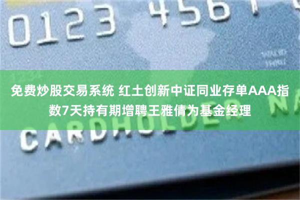免费炒股交易系统 红土创新中证同业存单AAA指数7天持有期增聘王雅倩为基金经理
