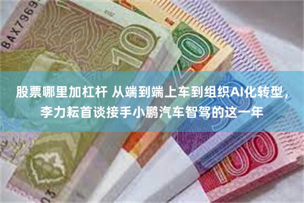 股票哪里加杠杆 从端到端上车到组织AI化转型，李力耘首谈接手小鹏汽车智驾的这一年