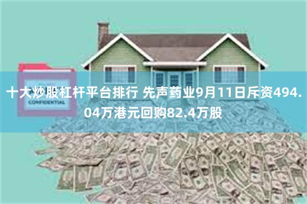 十大炒股杠杆平台排行 先声药业9月11日斥资494.04万港元回购82.4万股