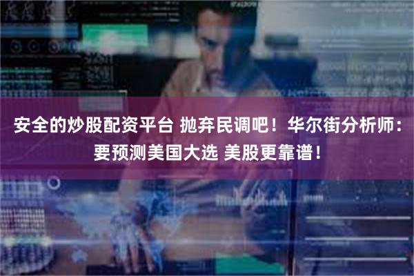 安全的炒股配资平台 抛弃民调吧！华尔街分析师：要预测美国大选 美股更靠谱！