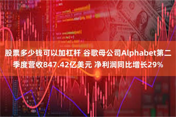 股票多少钱可以加杠杆 谷歌母公司Alphabet第二季度营收847.42亿美元 净利润同比增长29%