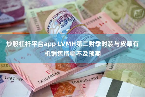 炒股杠杆平台app LVMH第二财季时装与皮草有机销售增幅不及预期