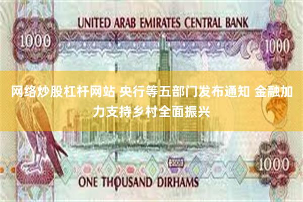 网络炒股杠杆网站 央行等五部门发布通知 金融加力支持乡村全面振兴