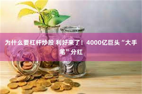 为什么要杠杆炒股 利好来了！4000亿巨头“大手笔”分红