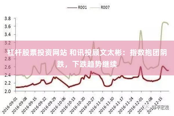 杠杆股票投资网站 和讯投顾文太彬：指数抱团阴跌，下跌趋势继续