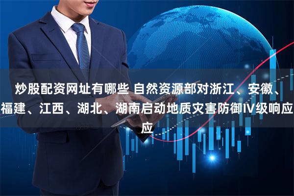 炒股配资网址有哪些 自然资源部对浙江、安徽、福建、江西、湖北、湖南启动地质灾害防御Ⅳ级响应