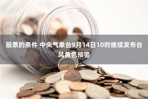 股票的条件 中央气象台9月14日10时继续发布台风黄色预警