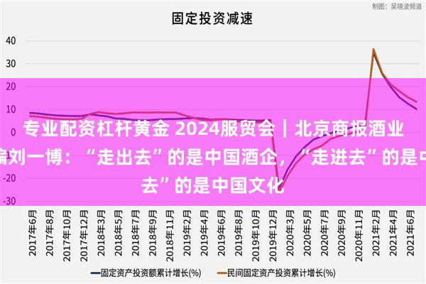 专业配资杠杆黄金 2024服贸会｜北京商报酒业频道主编刘一博：“走出去”的是中国酒企，“走进去”的是中国文化