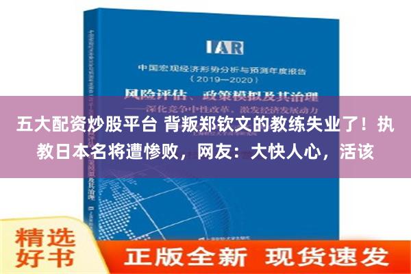 五大配资炒股平台 背叛郑钦文的教练失业了！执教日本名将遭惨败，网友：大快人心，活该