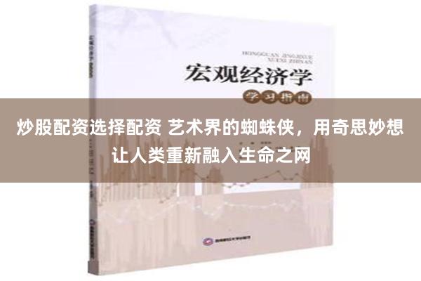 炒股配资选择配资 艺术界的蜘蛛侠，用奇思妙想让人类重新融入生命之网