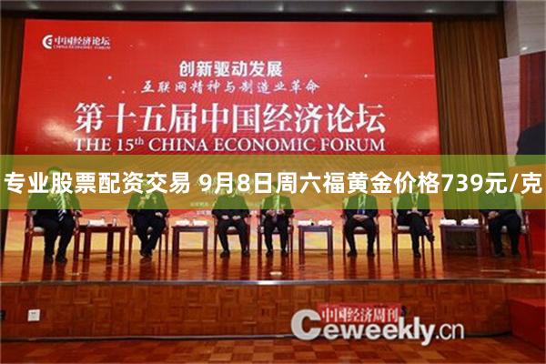 专业股票配资交易 9月8日周六福黄金价格739元/克