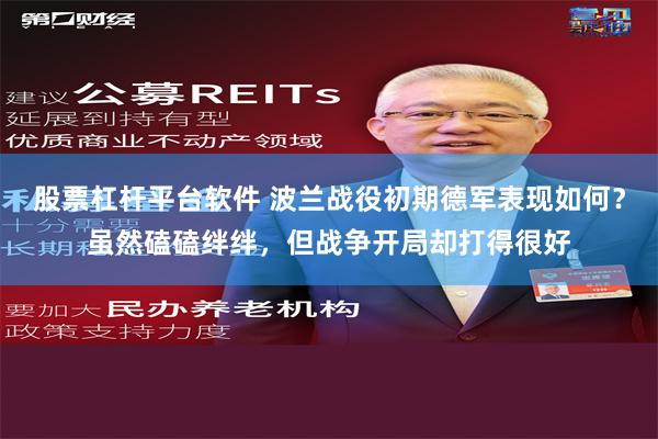 股票杠杆平台软件 波兰战役初期德军表现如何？虽然磕磕绊绊，但战争开局却打得很好