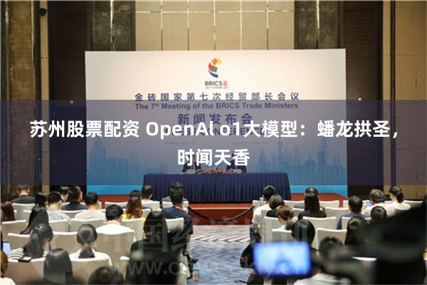 苏州股票配资 OpenAl o1大模型：蟠龙拱圣，时闻天香