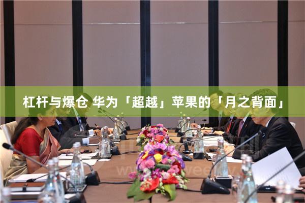 杠杆与爆仓 华为「超越」苹果的「月之背面」