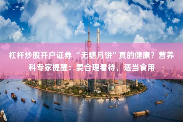 杠杆炒股开户证券 “无糖月饼”真的健康？营养科专家提醒：要合理看待，适当食用