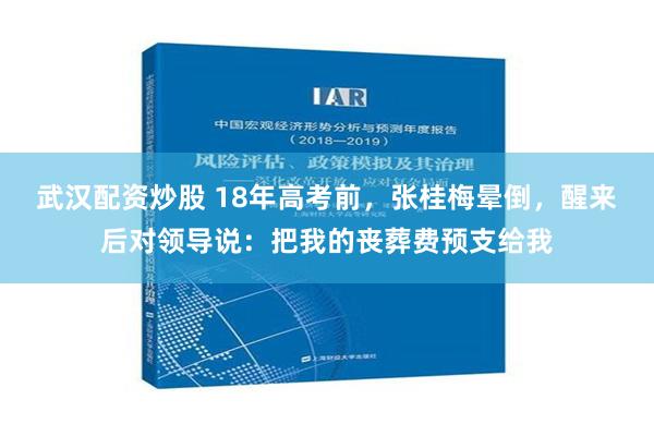 武汉配资炒股 18年高考前，张桂梅晕倒，醒来后对领导说：把我的丧葬费预支给我