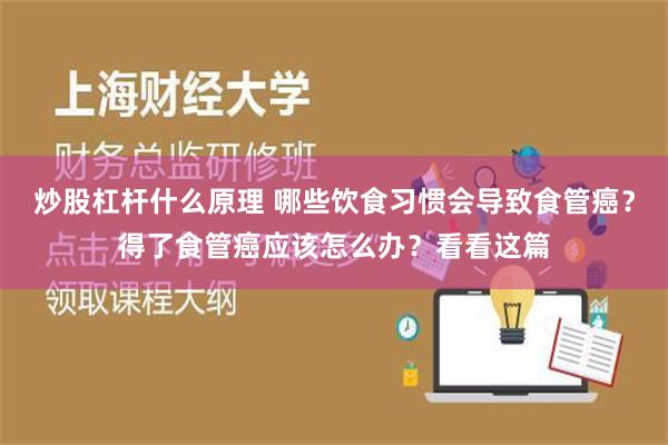 炒股杠杆什么原理 哪些饮食习惯会导致食管癌？得了食管癌应该怎么办？看看这篇