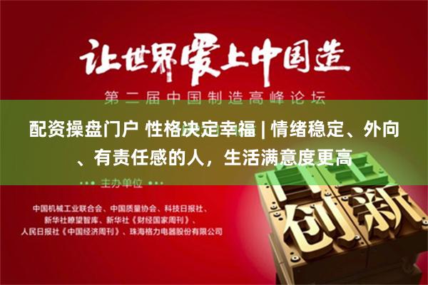 配资操盘门户 性格决定幸福 | 情绪稳定、外向、有责任感的人，生活满意度更高