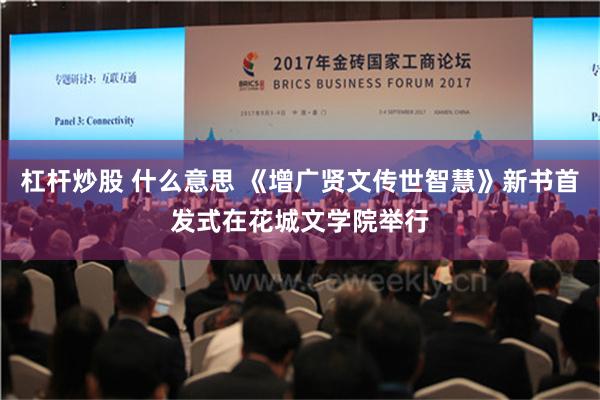 杠杆炒股 什么意思 《增广贤文传世智慧》新书首发式在花城文学院举行