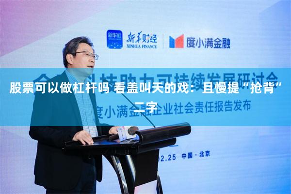 股票可以做杠杆吗 看盖叫天的戏：且慢提“抢背”二字