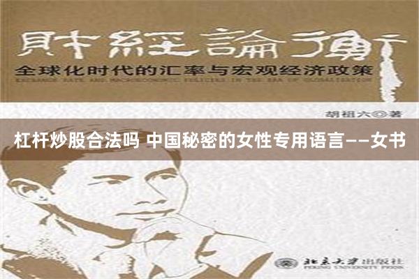 杠杆炒股合法吗 中国秘密的女性专用语言——女书