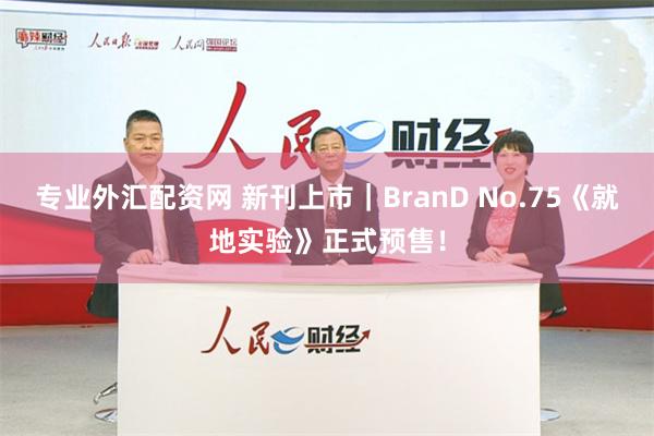 专业外汇配资网 新刊上市｜BranD No.75《就地实验》正式预售！