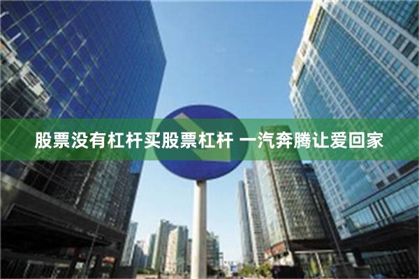 股票没有杠杆买股票杠杆 一汽奔腾让爱回家