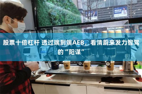 股票十倍杠杆 透过端到端AEB，看清蔚来发力智驾的“阳谋”