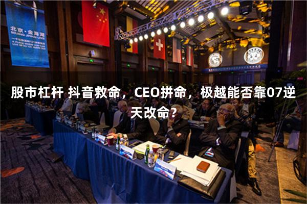 股市杠杆 抖音救命，CEO拼命，极越能否靠07逆天改命？