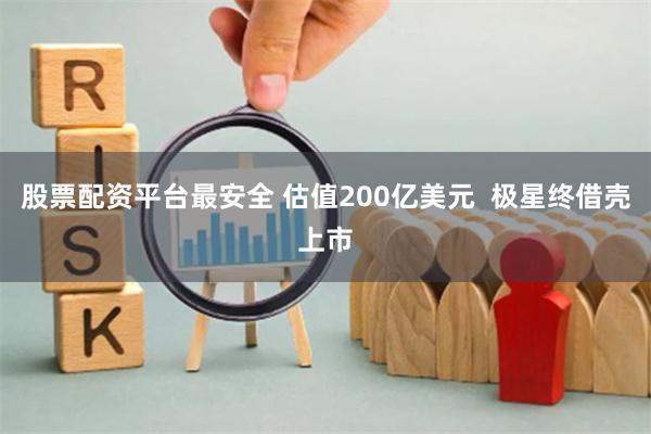 股票配资平台最安全 估值200亿美元  极星终借壳上市