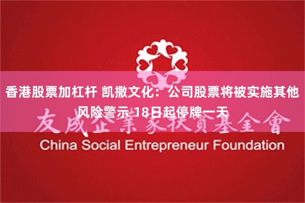 香港股票加杠杆 凯撒文化：公司股票将被实施其他风险警示 18日起停牌一天