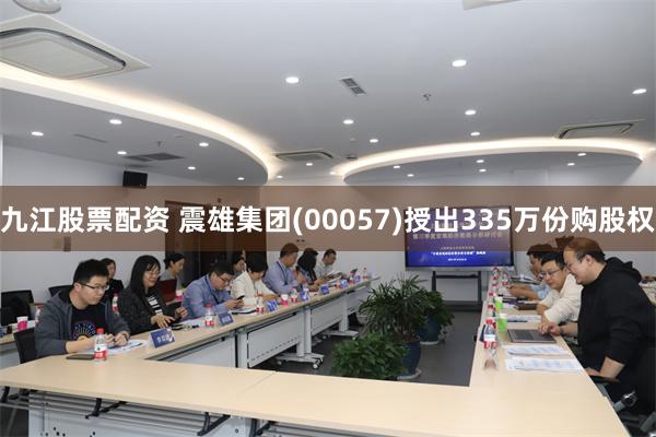 九江股票配资 震雄集团(00057)授出335万份购股权