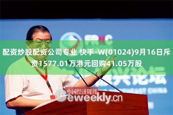 配资炒股配资公司专业 快手-W(01024)9月16日斥资1577.01万港元回购41.05万股