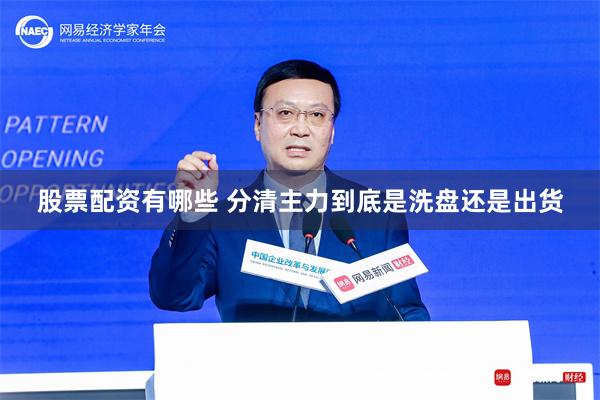 股票配资有哪些 分清主力到底是洗盘还是出货